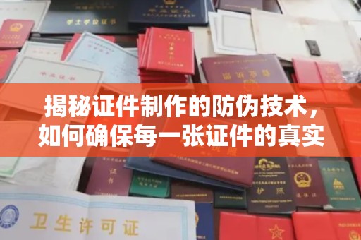 荔城揭秘证件制作的防伪技术，如何确保每一张证件的真实性